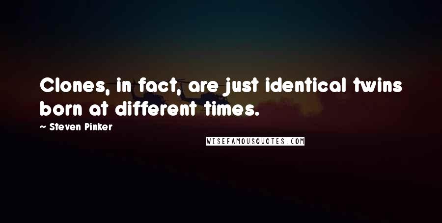 Steven Pinker Quotes: Clones, in fact, are just identical twins born at different times.