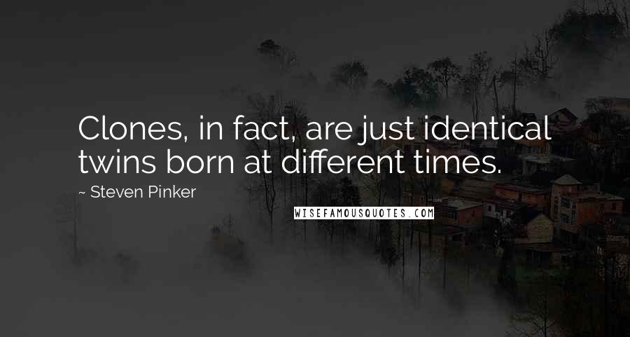 Steven Pinker Quotes: Clones, in fact, are just identical twins born at different times.