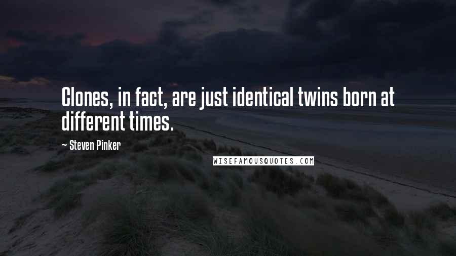 Steven Pinker Quotes: Clones, in fact, are just identical twins born at different times.