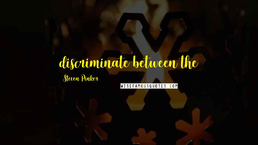 Steven Pinker Quotes: discriminate between the