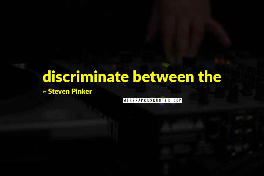 Steven Pinker Quotes: discriminate between the