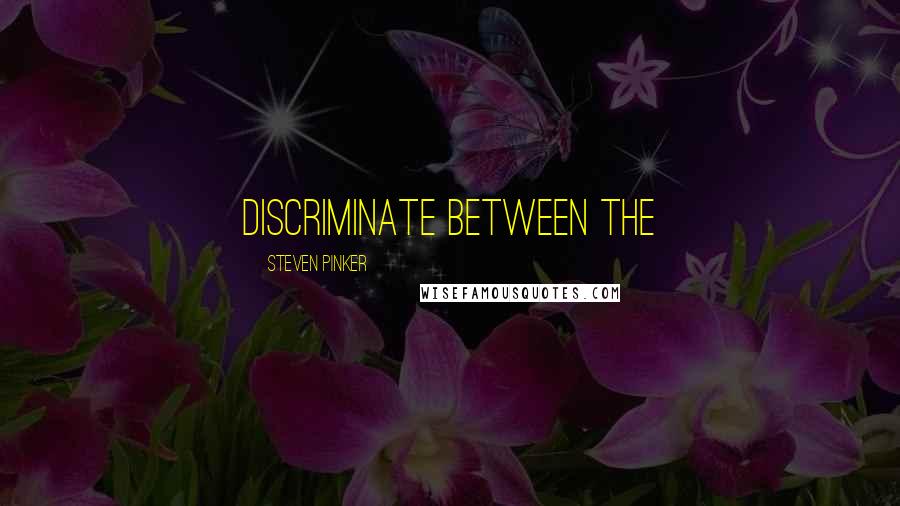 Steven Pinker Quotes: discriminate between the