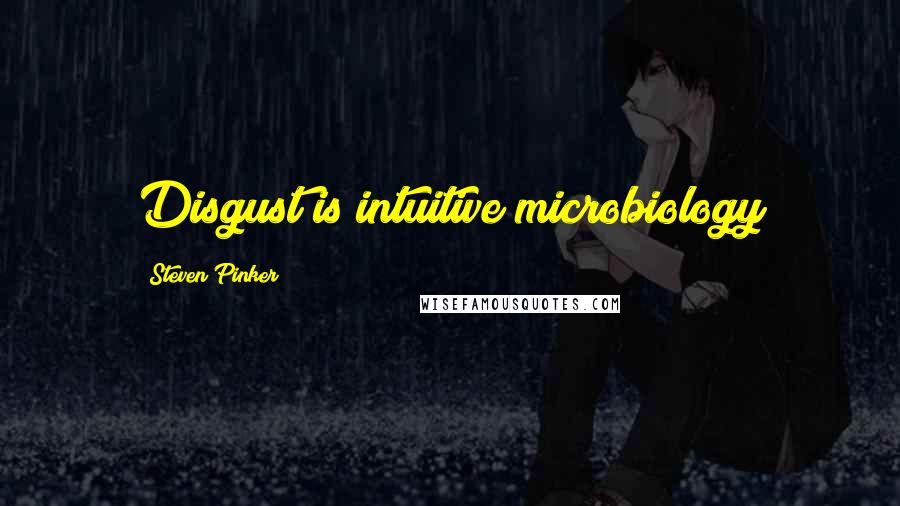 Steven Pinker Quotes: Disgust is intuitive microbiology