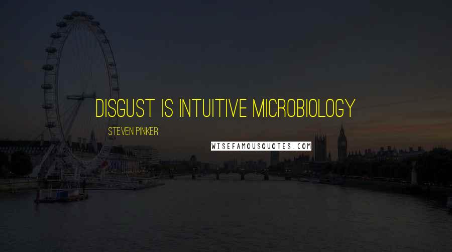 Steven Pinker Quotes: Disgust is intuitive microbiology