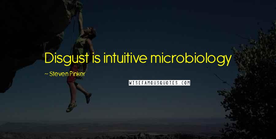 Steven Pinker Quotes: Disgust is intuitive microbiology