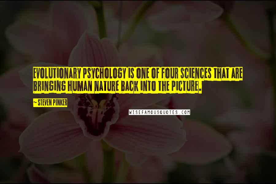 Steven Pinker Quotes: Evolutionary psychology is one of four sciences that are bringing human nature back into the picture.