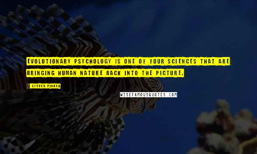 Steven Pinker Quotes: Evolutionary psychology is one of four sciences that are bringing human nature back into the picture.