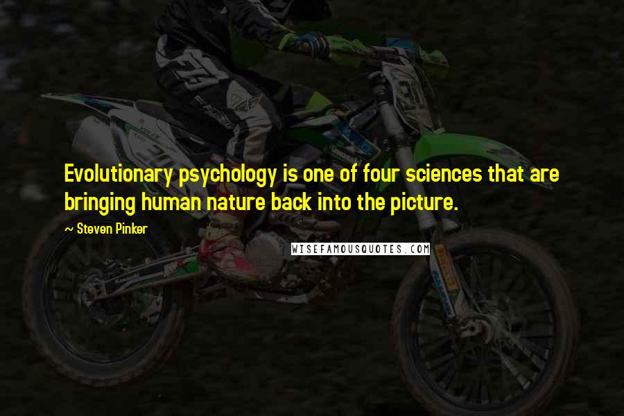 Steven Pinker Quotes: Evolutionary psychology is one of four sciences that are bringing human nature back into the picture.