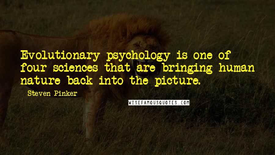 Steven Pinker Quotes: Evolutionary psychology is one of four sciences that are bringing human nature back into the picture.