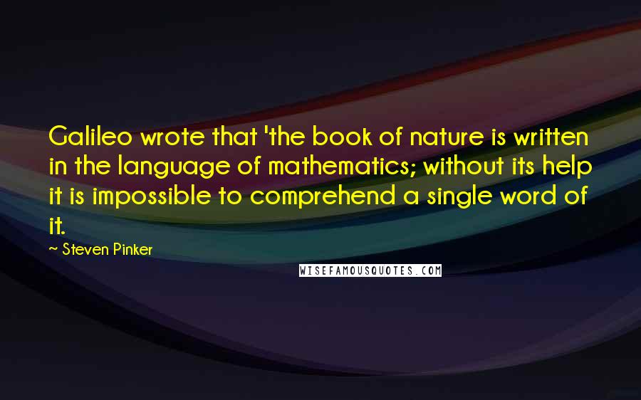 Steven Pinker Quotes: Galileo wrote that 'the book of nature is written in the language of mathematics; without its help it is impossible to comprehend a single word of it.