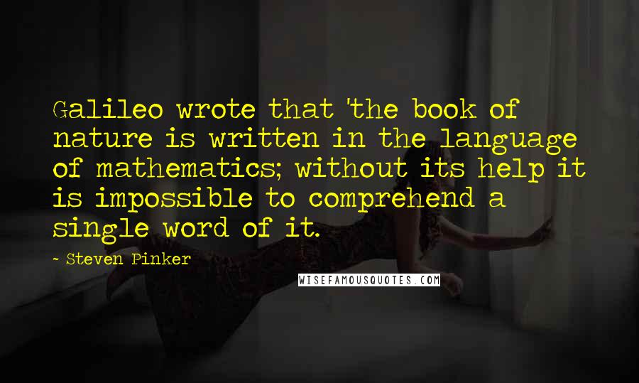 Steven Pinker Quotes: Galileo wrote that 'the book of nature is written in the language of mathematics; without its help it is impossible to comprehend a single word of it.