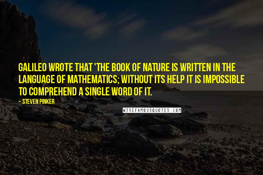 Steven Pinker Quotes: Galileo wrote that 'the book of nature is written in the language of mathematics; without its help it is impossible to comprehend a single word of it.