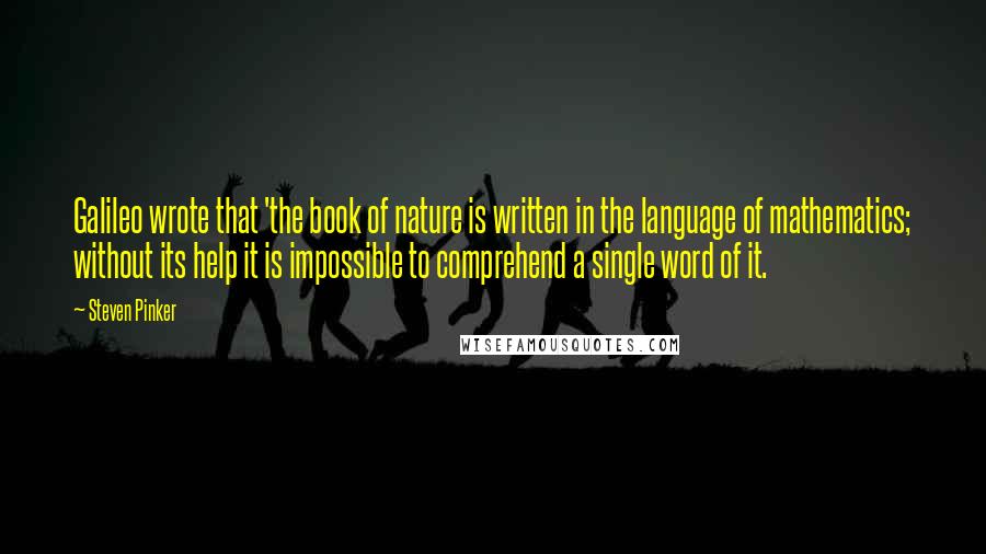 Steven Pinker Quotes: Galileo wrote that 'the book of nature is written in the language of mathematics; without its help it is impossible to comprehend a single word of it.