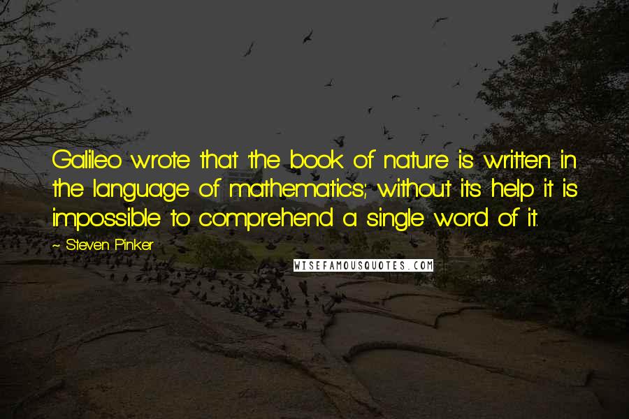 Steven Pinker Quotes: Galileo wrote that 'the book of nature is written in the language of mathematics; without its help it is impossible to comprehend a single word of it.