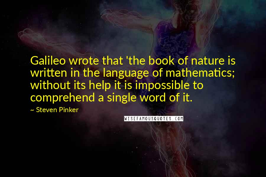 Steven Pinker Quotes: Galileo wrote that 'the book of nature is written in the language of mathematics; without its help it is impossible to comprehend a single word of it.