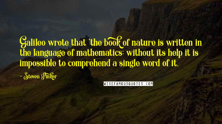 Steven Pinker Quotes: Galileo wrote that 'the book of nature is written in the language of mathematics; without its help it is impossible to comprehend a single word of it.