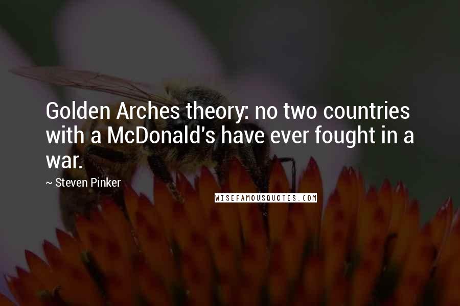 Steven Pinker Quotes: Golden Arches theory: no two countries with a McDonald's have ever fought in a war.
