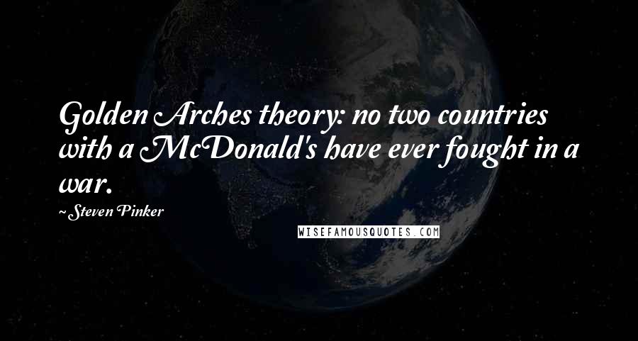 Steven Pinker Quotes: Golden Arches theory: no two countries with a McDonald's have ever fought in a war.