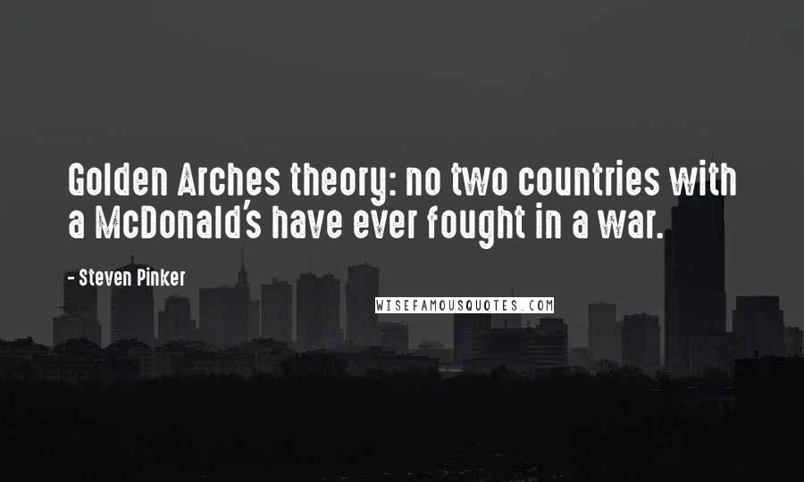 Steven Pinker Quotes: Golden Arches theory: no two countries with a McDonald's have ever fought in a war.