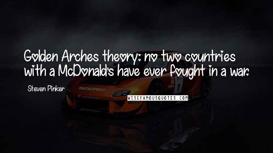 Steven Pinker Quotes: Golden Arches theory: no two countries with a McDonald's have ever fought in a war.