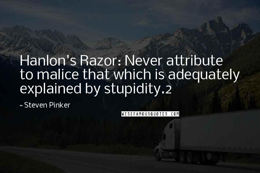 Steven Pinker Quotes: Hanlon's Razor: Never attribute to malice that which is adequately explained by stupidity.2