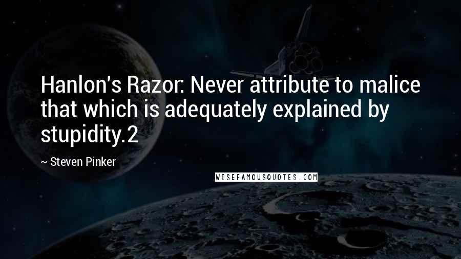 Steven Pinker Quotes: Hanlon's Razor: Never attribute to malice that which is adequately explained by stupidity.2