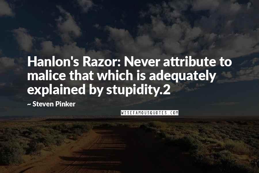 Steven Pinker Quotes: Hanlon's Razor: Never attribute to malice that which is adequately explained by stupidity.2