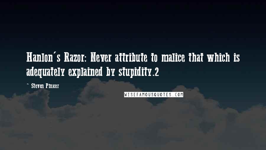 Steven Pinker Quotes: Hanlon's Razor: Never attribute to malice that which is adequately explained by stupidity.2