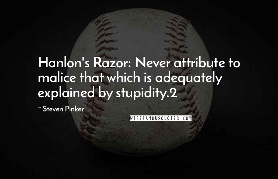 Steven Pinker Quotes: Hanlon's Razor: Never attribute to malice that which is adequately explained by stupidity.2