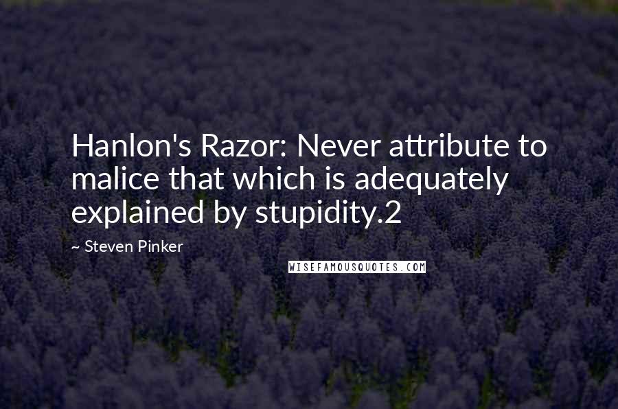 Steven Pinker Quotes: Hanlon's Razor: Never attribute to malice that which is adequately explained by stupidity.2