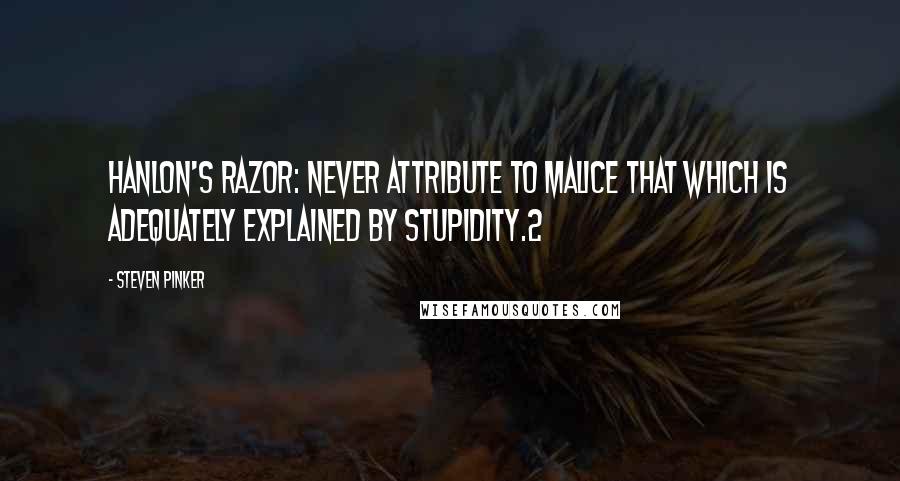 Steven Pinker Quotes: Hanlon's Razor: Never attribute to malice that which is adequately explained by stupidity.2