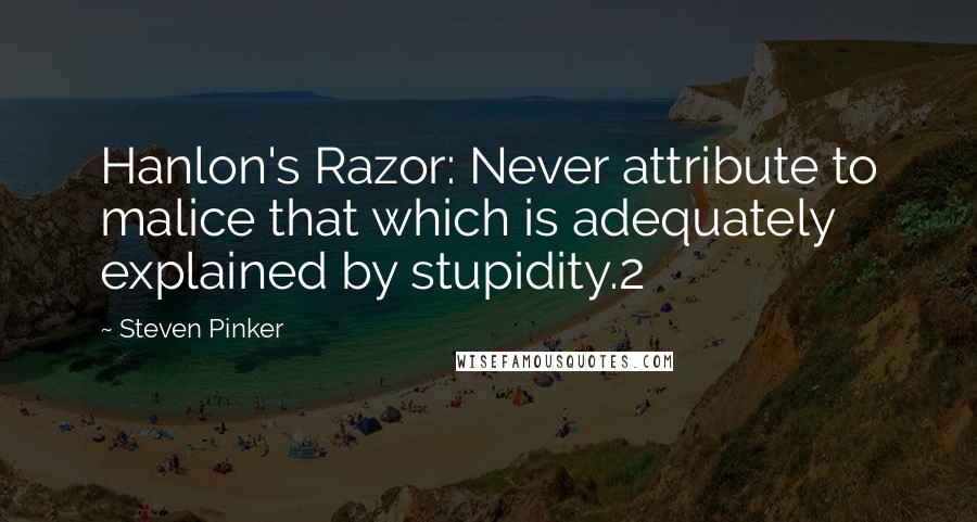 Steven Pinker Quotes: Hanlon's Razor: Never attribute to malice that which is adequately explained by stupidity.2