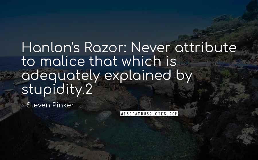 Steven Pinker Quotes: Hanlon's Razor: Never attribute to malice that which is adequately explained by stupidity.2