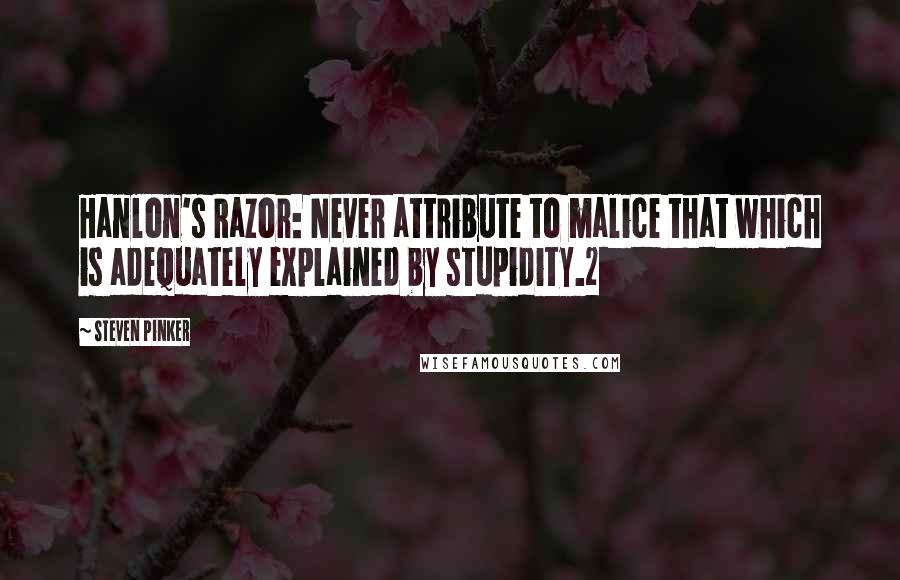 Steven Pinker Quotes: Hanlon's Razor: Never attribute to malice that which is adequately explained by stupidity.2