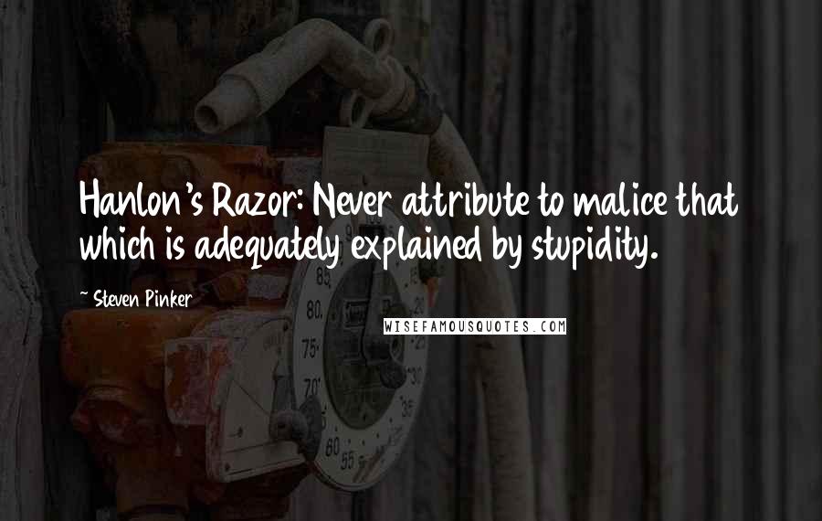 Steven Pinker Quotes: Hanlon's Razor: Never attribute to malice that which is adequately explained by stupidity.2