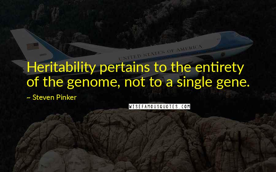 Steven Pinker Quotes: Heritability pertains to the entirety of the genome, not to a single gene.