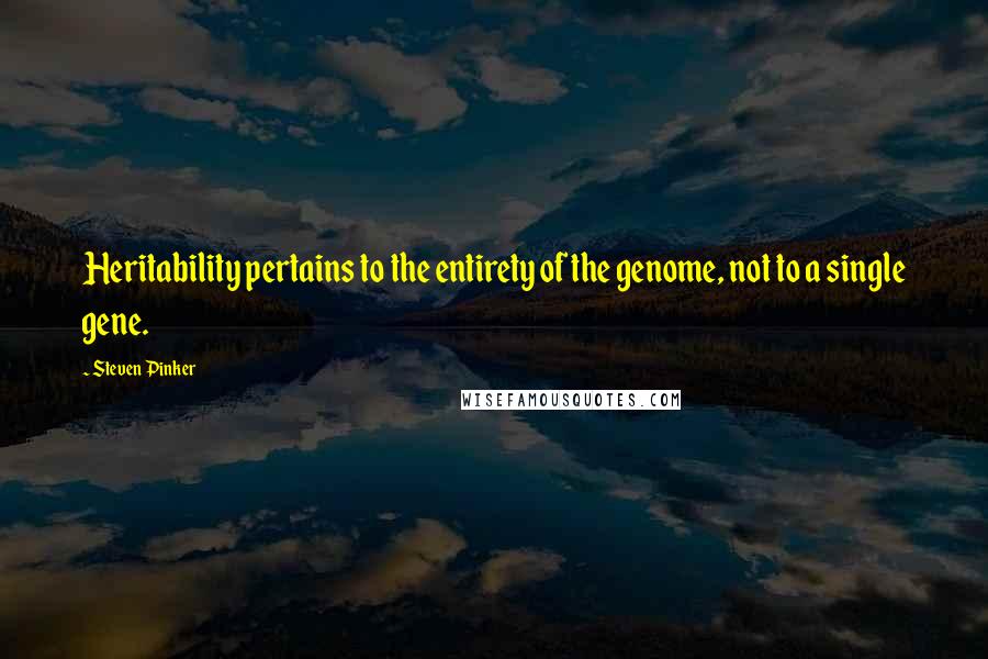 Steven Pinker Quotes: Heritability pertains to the entirety of the genome, not to a single gene.