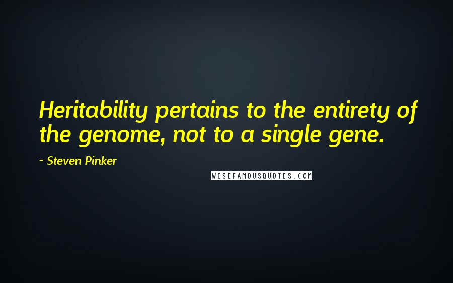 Steven Pinker Quotes: Heritability pertains to the entirety of the genome, not to a single gene.
