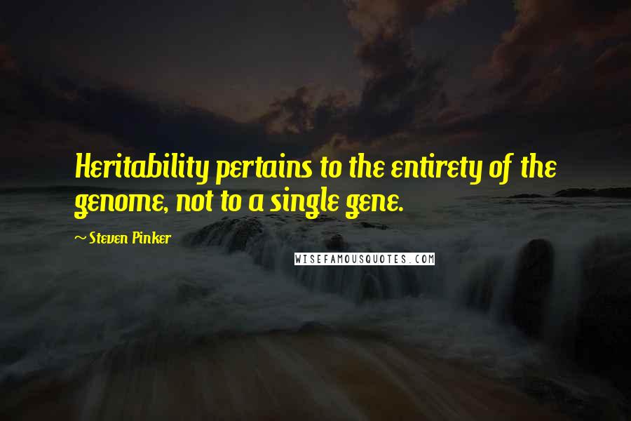 Steven Pinker Quotes: Heritability pertains to the entirety of the genome, not to a single gene.