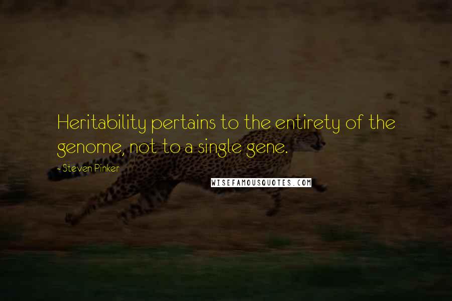 Steven Pinker Quotes: Heritability pertains to the entirety of the genome, not to a single gene.