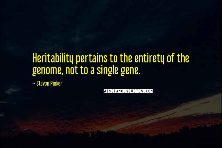 Steven Pinker Quotes: Heritability pertains to the entirety of the genome, not to a single gene.