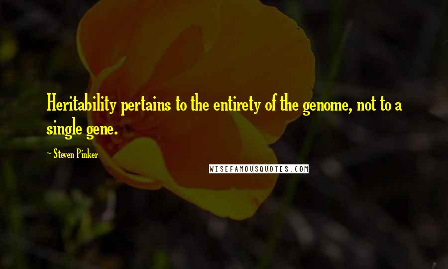 Steven Pinker Quotes: Heritability pertains to the entirety of the genome, not to a single gene.