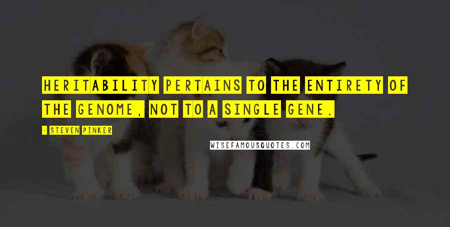 Steven Pinker Quotes: Heritability pertains to the entirety of the genome, not to a single gene.