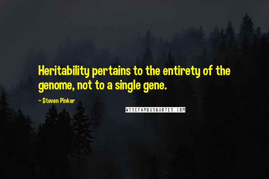 Steven Pinker Quotes: Heritability pertains to the entirety of the genome, not to a single gene.