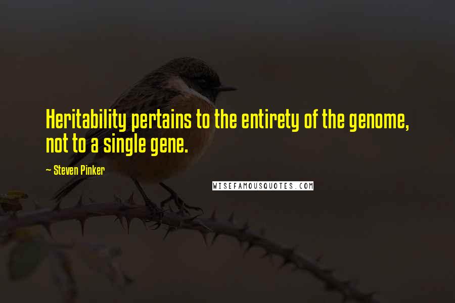 Steven Pinker Quotes: Heritability pertains to the entirety of the genome, not to a single gene.