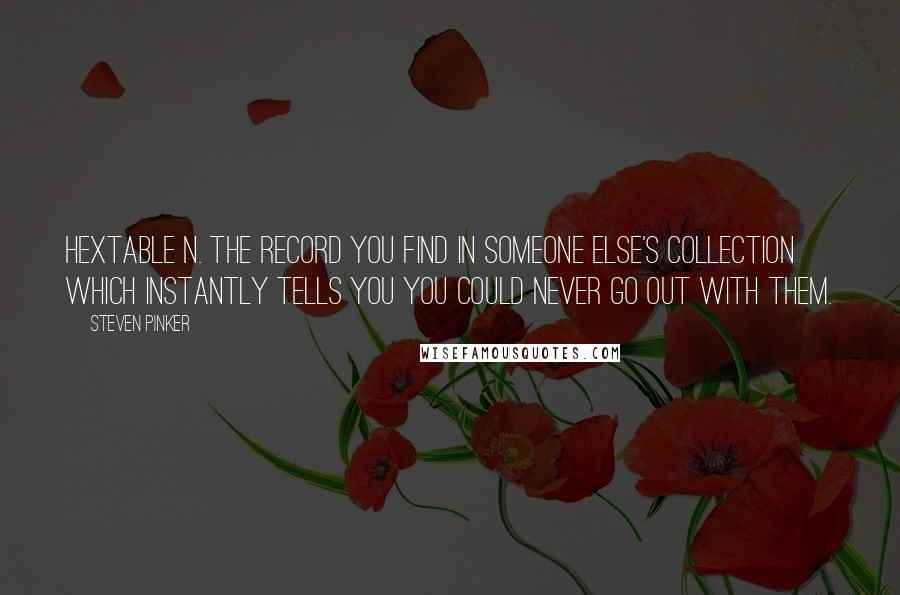 Steven Pinker Quotes: Hextable n. The record you find in someone else's collection which instantly tells you you could never go out with them.