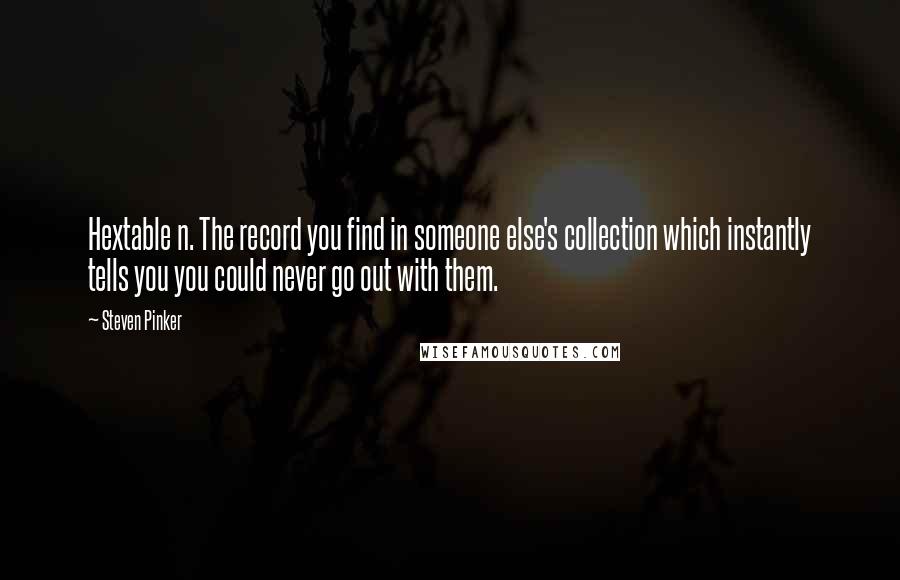 Steven Pinker Quotes: Hextable n. The record you find in someone else's collection which instantly tells you you could never go out with them.