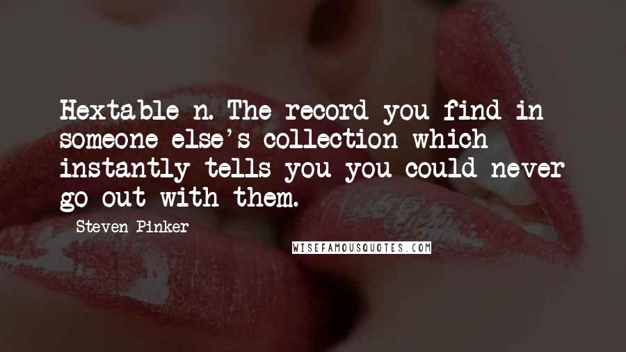 Steven Pinker Quotes: Hextable n. The record you find in someone else's collection which instantly tells you you could never go out with them.