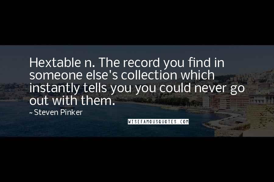 Steven Pinker Quotes: Hextable n. The record you find in someone else's collection which instantly tells you you could never go out with them.