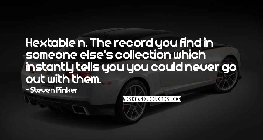 Steven Pinker Quotes: Hextable n. The record you find in someone else's collection which instantly tells you you could never go out with them.
